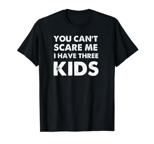You Can't Scare Me I Have Three Kids Shirt For Moms and Dads