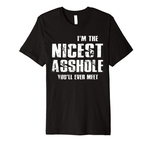 I'm The Nicest Asshole You'll Ever Meet Funny Premium T-Shirt