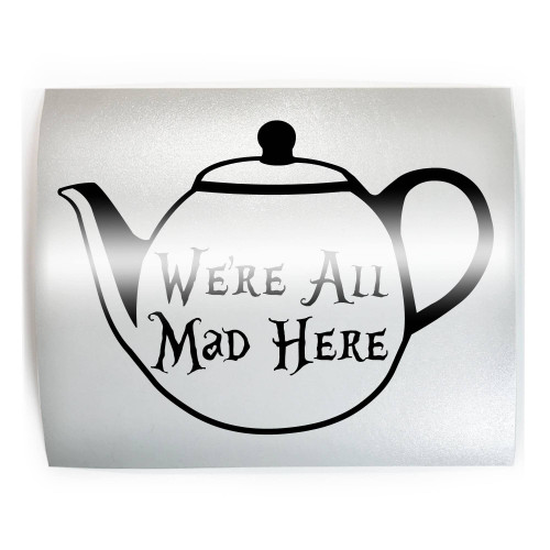 WE'RE ALL MAD HERE Funny Teapot Tea - PICK COLOR & SIZE - Vinyl Decal Sticker B