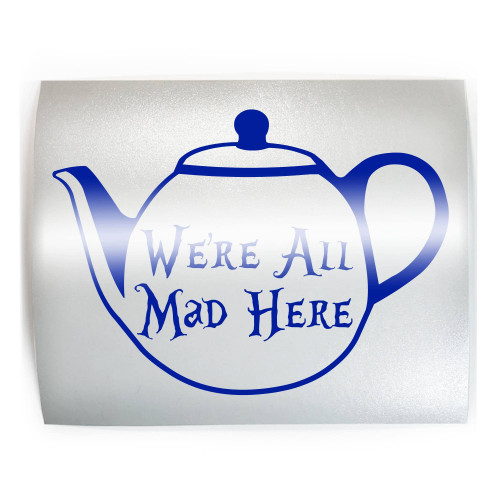 WE'RE ALL MAD HERE Funny Teapot Tea - PICK COLOR & SIZE - Vinyl Decal Sticker E