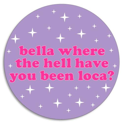 Bella Where The Hell Have You Been Loca - 25 Pack Circle Stickers 3 Inch