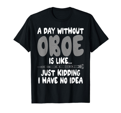 A Day without Oboe is like just kidding have no Idea Oboist T-Shirt