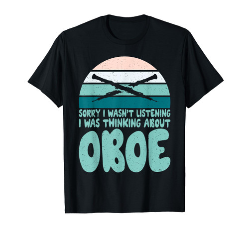 Sorry i wasnt Listening i was thinking about Oboe Oboist T-Shirt