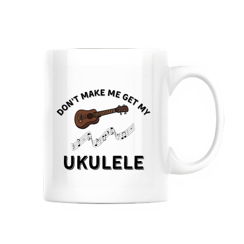 Music Lover do not make me get my Ukulele for Instrument Players 11oz 15oz White Coffee Mug