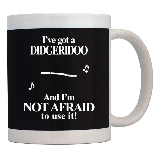 Teeburon I've got a Didgeridoo and I'm not afraid to use it! Mug 11 ounces ceramic