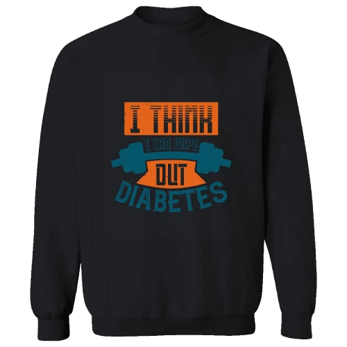 Diabetes Awareness Gift for Diabetics I Think I Can Wipe Out Diabetes 78 Black Muticolor Unisex Sweatshirt
