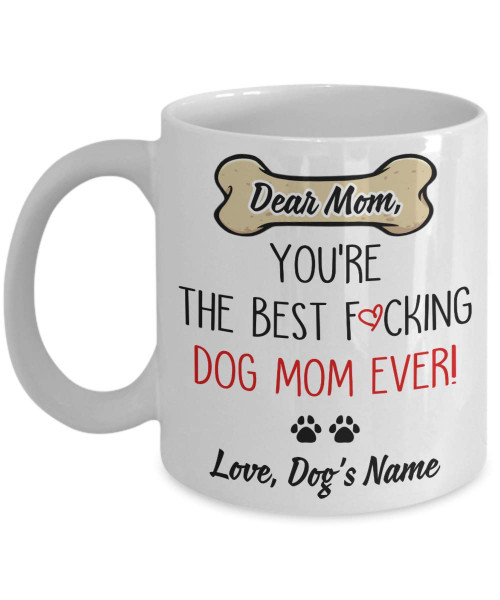 Personalized Mug - Dear Mom You're The Best Fucking Dog Mom Ever Coffee Mug - Gift For Dog Mom Lover Tea Cup Mother's Day Personalized Mug - Dear Mom You're The Best Fucking Dog Mom Ever Coffee Mug - Gift For Dog Mom Lover Tea Cup Mother's Day