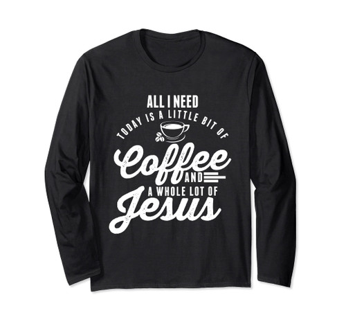 All I Need Is Coffee And Jesus Christian Long Sleeve T-Shirt Long Sleeve T-Shirt