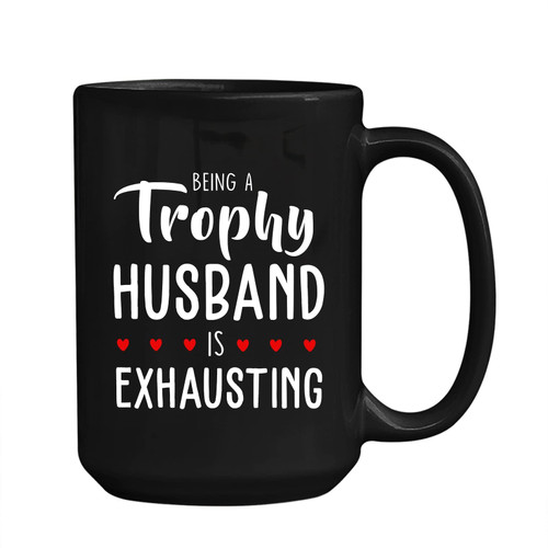 Being A Trophy Husband Is Exhausting Coffee Mug Cup Gifts For Husband, Trophy Husband Travel Black Cup Sizes 11Oz / 15Oz Funny Gift For Birthday / Christmas, Trophy Husband Ceramic Mug