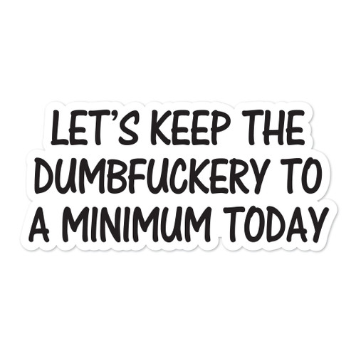Yoonek Graphics Let's Keep The dumbfuckery to a Minimum Today Peel and Stick Vinyl Decal Sticker for car Window, Laptop, and More. SKU #F0160-2" x 4.2"