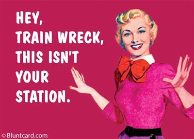 Hey, train wreck, this isn't your station
