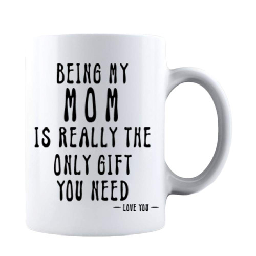 Kropsis Being My Mom Is Really The Only Gift You Need -Love You- Ceramic Coffee Mug White