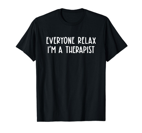 Therapist Life Appreciation Everyone Relax I'm A Therapist T-Shirt