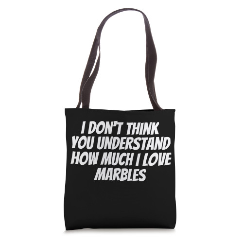 I Don't Think You Understand How Much I Love Marbles Tote Bag