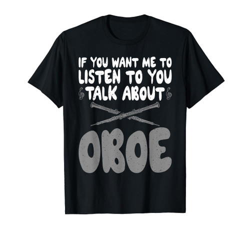 If you want me to listen to you talk about Oboe Oboist T-Shirt If you want me to listen to you talk about Oboe Oboist T-Shirt