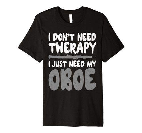 I dont need Therapy i just need my Oboe Oboist Premium T-Shirt