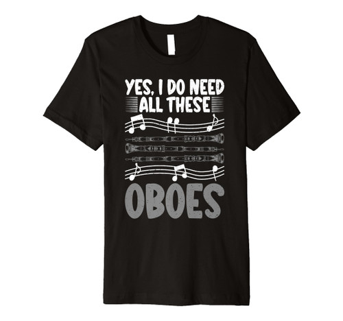 Yes i do need all these Oboes Oboist Premium T-Shirt