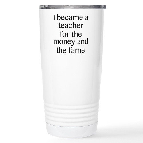 CafePress I Became A Teacher For The Money And The Fame Cera Stainless Steel Travel Mug, Insulated 20 oz. Coffee Tumbler