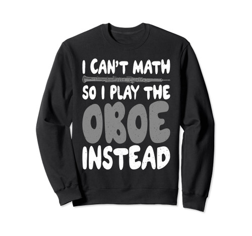 I cant Math so i play the Oboe instead Oboist Sweatshirt