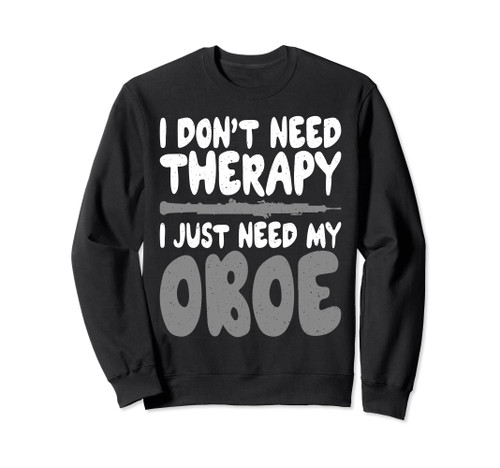 I dont need Therapy i just need my Oboe Oboist Sweatshirt