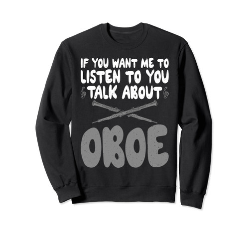 If you want me to listen to you talk about Oboe Oboist Sweatshirt If you want me to listen to you talk about Oboe Oboist Sweatshirt