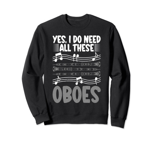 Yes i do need all these Oboes Oboist Sweatshirt