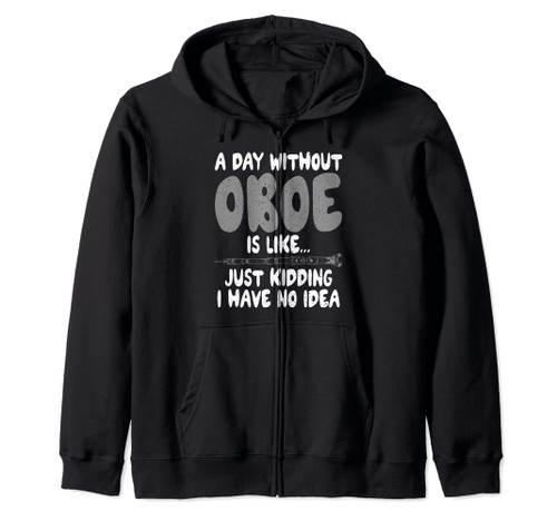 A Day without Oboe is like just kidding have no Idea Oboist Zip Hoodie