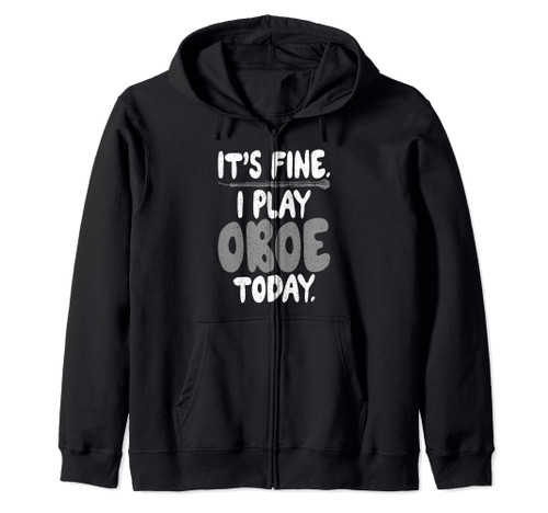 Its fine i play Oboe today Oboist Zip Hoodie