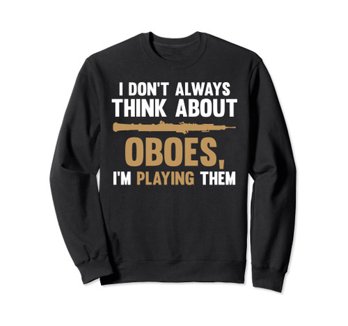 I don't always think about oboes, I'm playing them oboes Sweatshirt