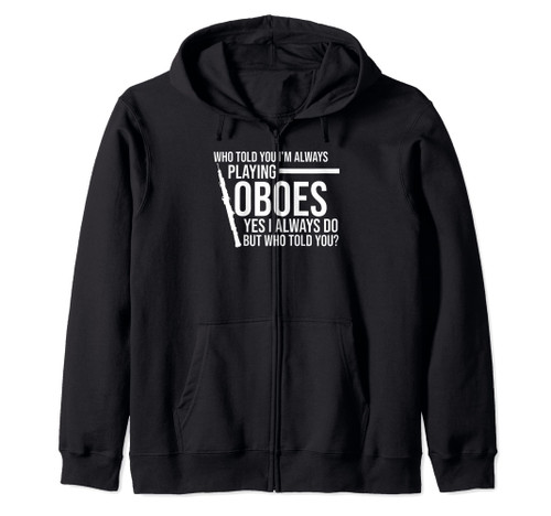 who told you I'm always playing oboes oboes Zip Hoodie