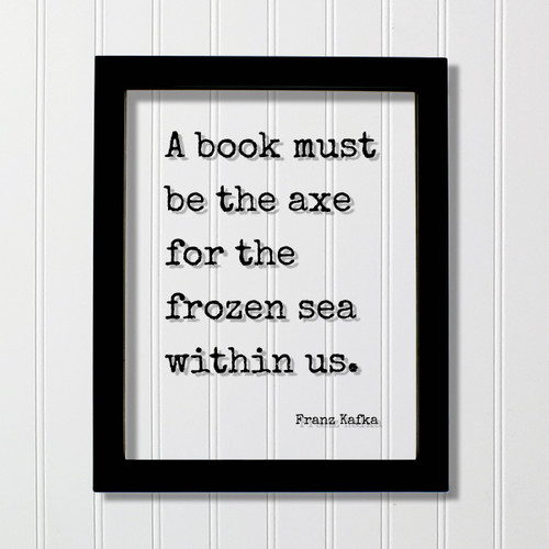 Franz Kafka Quote - A book must be the axe for the frozen sea within us Reading Teacher Education Learning Bookworm Book Lover Library Sign (Black Frame, 5x7 inches)