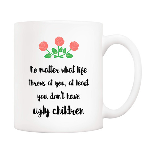 5Aup Funny Mother's Day Mom Gifts No Matter What Life Throws At You, At Least You Don't Have Ugly Children Coffee Mug, Ugly Children Mother Cup from Child Daughter Son 11 Oz