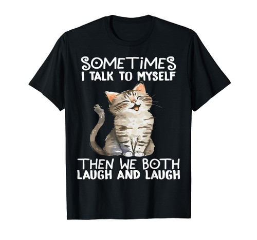 Cat Sometimes I Talk To Myself Then We Both Laugh And Laugh T-Shirt