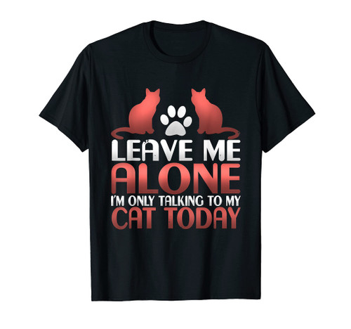 Sarcastic Leave Me Alone I'm Only Talking To My Cat T-Shirt