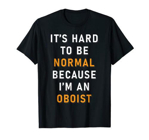 It's Hard To Be Normal Because I'm An Oboist Oboe Player T-Shirt