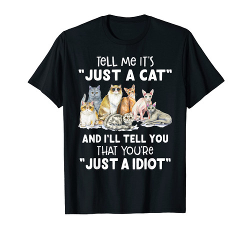 Tell Me It's Just A Cat I'll Tell You You're Just An Idiot T-Shirt