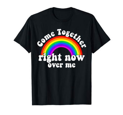 Come Together Right Now Over Me Rainbow T-Shirt
