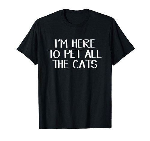 I'm Here To Pet All The Cats T-Shirt I'm Here To Pet All The Cats T-Shirt