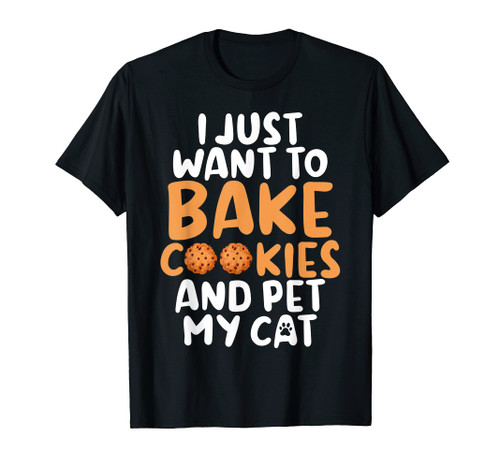 I just want to bake Cookies and pet my Cat Baking Baker T-Shirt