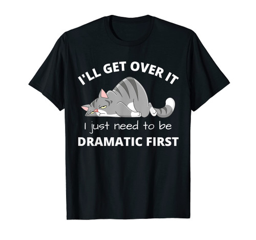 Cat Meme I'll Get Over It I Just Need To Be Dramatic First T-Shirt