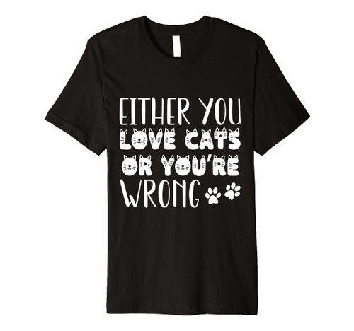 Either You Love Cats Or You're Wrong, Funny Cute Cat Lovers Premium T-Shirt