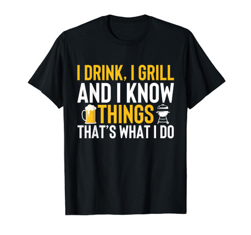 I drink, i grill and i know things - Thats what i do T-Shirt I drink, i grill and i know things - Thats what i do T-Shirt