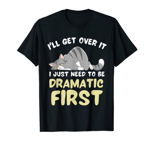 I'll Get Over It I Just Need To Be Dramatic First Funny Cat T-Shirt