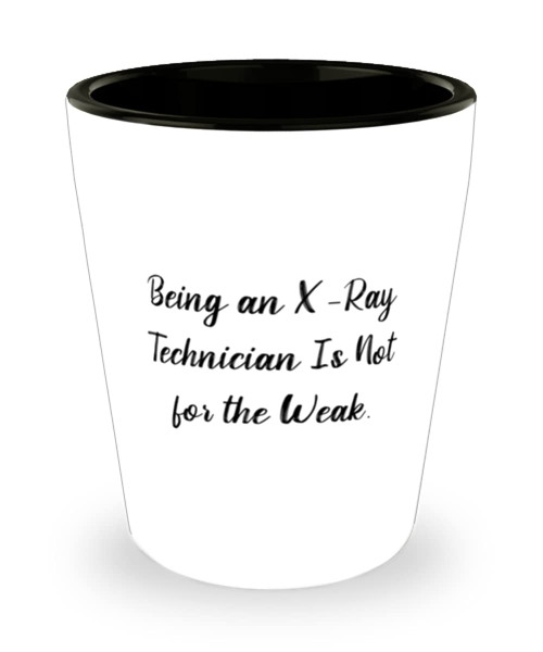 Being an X-Ray Technician Is Not for the Weak. Shot Glass, X-ray technician Present From Friends, Cute Ceramic Cup For Coworkers