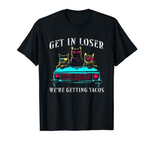 Get In Loser We're Getting Tacos - Funny Cats Taco Lovers T-Shirt