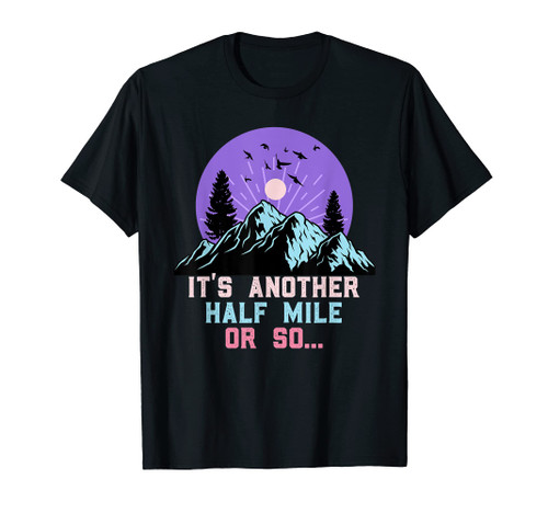 Its only another half Mile or so funny Hikers Hiking T-Shirt