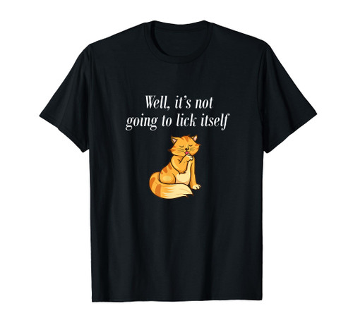 Well, It's Not Going To Lick Itself T-Shirt Well, It's Not Going To Lick Itself T-Shirt