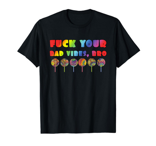 Fuck Your Bad Vibes Bro Rave Rainbows Psychedelic Lollipops T-Shirt