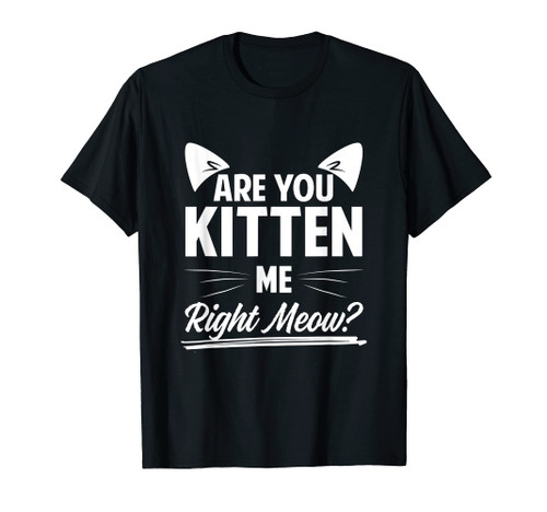 Are You Kitten Me Right Meow? Cute Cat T-Shirt Are You Kitten Me Right Meow? Cute Cat T-Shirt