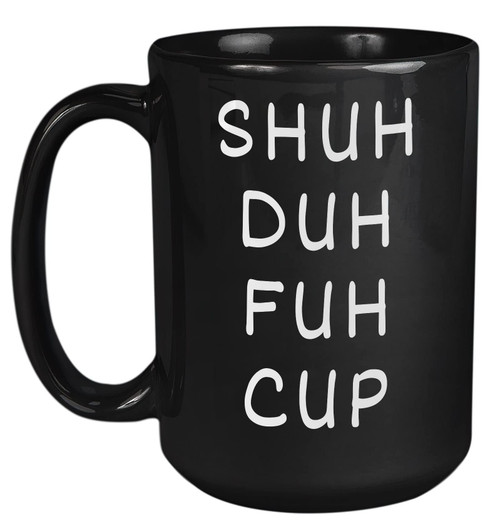 Livinges Shuh Duh Fuh Cup Coffee Mug 15oz Funny Mugs with Sayings Shut The Cup Sarcastic Mug Shu Dah Fuh Cup Gift for Friends Coworkers the Office Black Mug Livinges Shuh Duh Fuh Cup Coffee Mug 15oz Funny Mugs with Sayings Shut The Cup Sarcastic Mug Shu Dah Fuh Cup Gift for Friends Coworkers the Office Black Mug